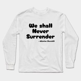 "We shall Never Surrender" --Winston Churchill Long Sleeve T-Shirt